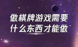 做棋牌游戏需要什么东西才能做