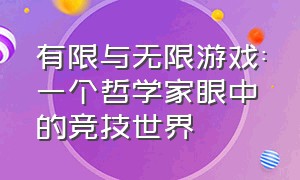 有限与无限游戏:一个哲学家眼中的竞技世界（无限游戏与有限游戏经典语录）