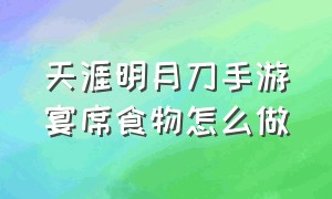 天涯明月刀手游宴席食物怎么做