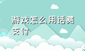 游戏怎么用话费支付