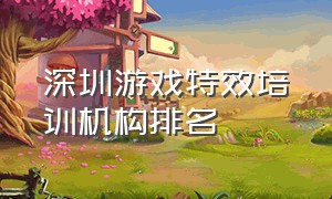 深圳游戏特效培训机构排名