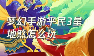 梦幻手游平民3星地煞怎么玩