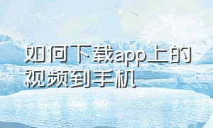 如何下载app上的视频到手机