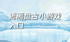 逃离盘古小游戏入口（逃离盘古游戏免费版）