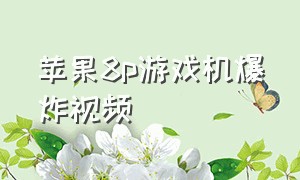 苹果8p游戏机爆炸视频