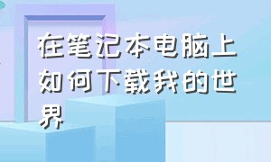 在笔记本电脑上如何下载我的世界