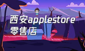 西安applestore零售店（西安apple store旗舰店即将开业）