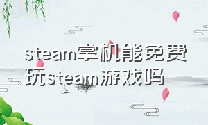 steam掌机能免费玩steam游戏吗
