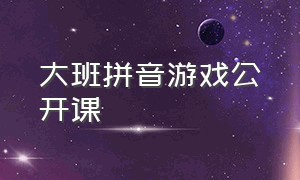 大班拼音游戏公开课