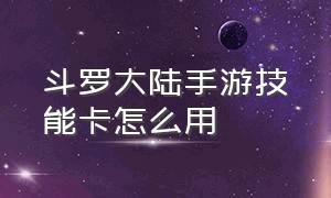 斗罗大陆手游技能卡怎么用