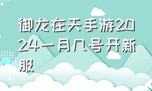 御龙在天手游2024一月几号开新服