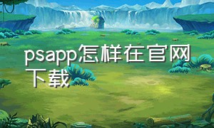 psapp怎样在官网下载（官网怎么下载ps）