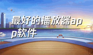 最好的播放器app软件（播放器app免费下载排行榜）