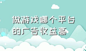 做游戏哪个平台的广告收益高