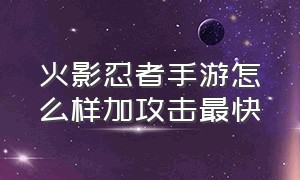 火影忍者手游怎么样加攻击最快