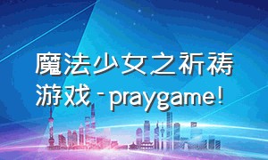 魔法少女之祈祷游戏-praygame!