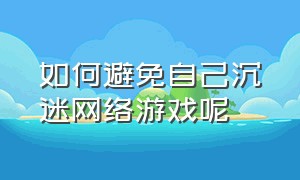 如何避免自己沉迷网络游戏呢