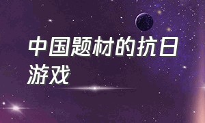 中国题材的抗日游戏（中国最早的抗日题材游戏）