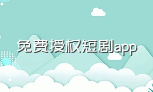 免费授权短剧app