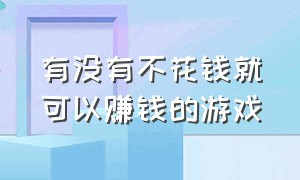 有没有不花钱就可以赚钱的游戏（有没有什么可以赚钱的游戏）