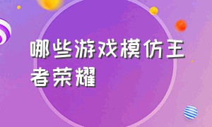 哪些游戏模仿王者荣耀（哪些游戏模仿王者荣耀了）