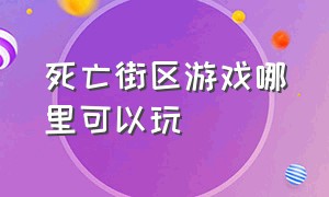 死亡街区游戏哪里可以玩