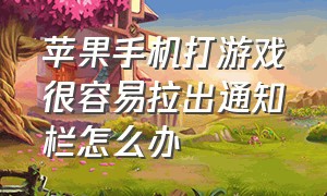 苹果手机打游戏很容易拉出通知栏怎么办