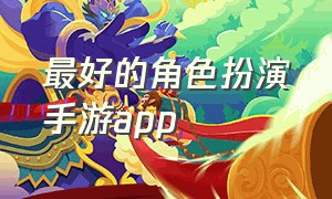 最好的角色扮演手游app（值得推荐的角色扮演手游）