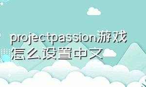 projectpassion游戏怎么设置中文