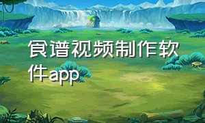 食谱视频制作软件app（海量食谱视频怎么制作）