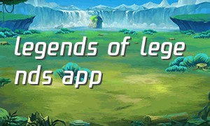 legends of legends app（legend of legend 下载）