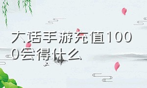 大话手游充值1000会得什么