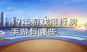 19年游戏排行榜手游有哪些（十大手游游戏排行榜2023最新）