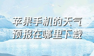 苹果手机的天气预报在哪里下载（苹果手机的天气怎么不显示）