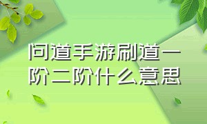 问道手游刷道一阶二阶什么意思