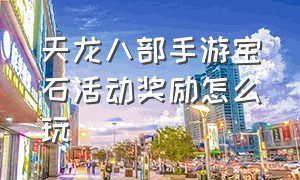 天龙八部手游宝石活动奖励怎么玩