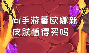 lol手游蕾欧娜新皮肤值得买吗