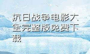 抗日战争电影大全完整版免费下载