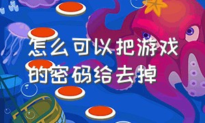 怎么可以把游戏的密码给去掉（不知道密码怎么把游戏的密码去掉）