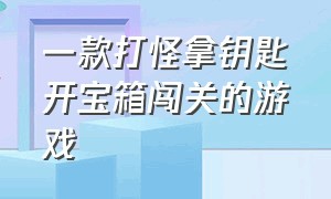 一款打怪拿钥匙开宝箱闯关的游戏