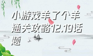 小游戏羊了个羊通关攻略12.19话题