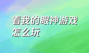 看我的眼神游戏怎么玩（选出正确眼睛游戏怎么玩）