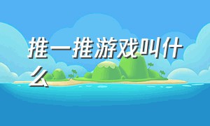 推一推游戏叫什么