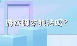 游戏脚本犯法吗?