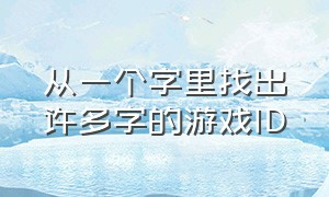 从一个字里找出许多字的游戏ID（找到一个字）