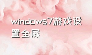 windows7游戏设置全屏