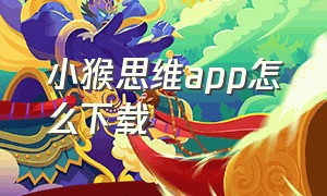 小猴思维app怎么下载（小猴思维启蒙app怎么下载）