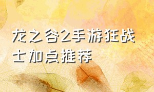 龙之谷2手游狂战士加点推荐