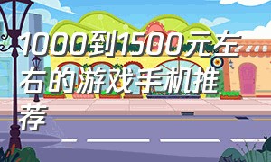 1000到1500元左右的游戏手机推荐