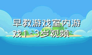 早教游戏室内游戏1-3岁视频